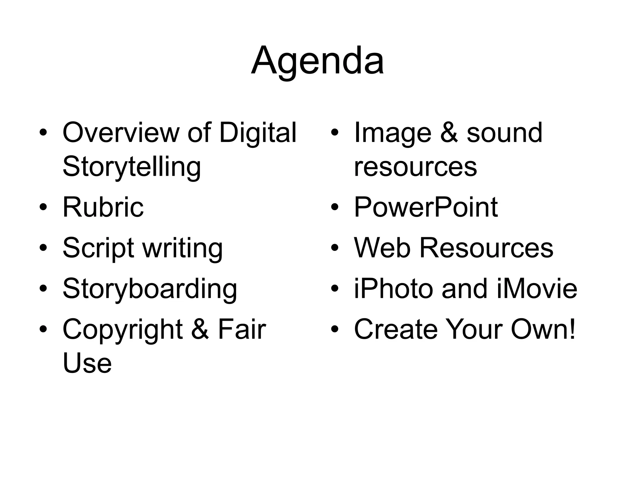 AgendaOverview of Digital StorytellingRubric Script writingStoryboardingCopyright & Fair UseImage & sound resourcesPowerPoint Web ResourcesiPhoto and iMovieCreate Your Own! 