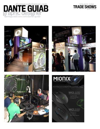 graphic designer
danteguiab@gmail.com
danteguiab8.wix.com/dante-guiab
DANTE GUIAB portfolio
TRADE SHOWS
209 602 3156
 