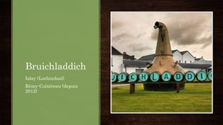 Bruichladdich
Islay (Lochindaal)
Rémy-Cointreau (depuis
2012)
 