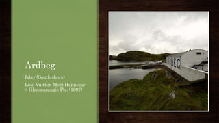 Ardbeg
Islay (South shore)
Loui Vuitton Moët Hennessy
> Glenmorangie Plc. (1997)
 