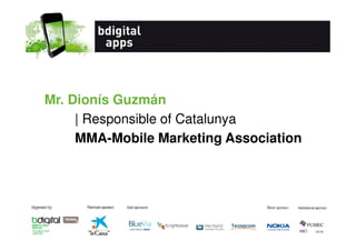 Mr. Dionís Guzmán
| Responsible of Catalunya
MMA-Mobile Marketing Association