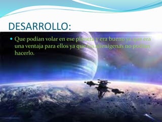 DESARROLLO:
 Que podían volar en ese planeta y era bueno ya que era
una ventaja para ellos ya que los alienígenas no podían
hacerlo.
 