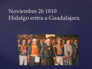Noviembre 26 1810 
Hidalgo entra a Guadalajara. 
 