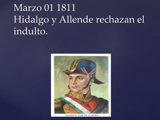 Marzo 01 1811 
Hidalgo y Allende rechazan el 
indulto. 
