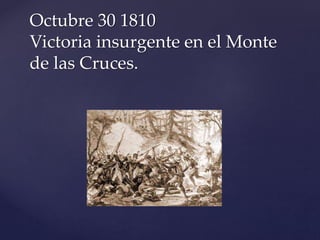 Octubre 30 1810 
Victoria insurgente en el Monte 
de las Cruces. 
 