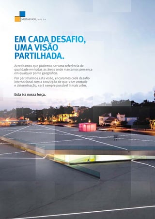 Acreditamos que podemos ser uma referência de
qualidade em todas as áreas onde marcamos presença
em qualquer ponto geográfico.
Por partilharmos esta visão, encaramos cada desafio
internacional com a convicção de que, com vontade
e determinação, será sempre possível ir mais além.
Estaéanossaforça.
em cada desafio,
uma visão
partilhada.
 
