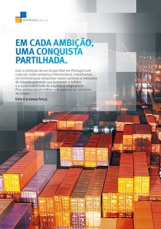 Estaéanossaforça.
Com a ambição de um Grupo líder em Portugal com
cada vez maior presença internacional, trabalhamos
em sintonia para conquistar novos sectores e mercados
de elevado potencial que garantam a solidez
e a sustentabilidade do negócio a longo prazo.
Procuramos assim trilhar com sucesso os caminhos
do futuro.
EM CADA AMBIÇÃO,
UMA CONQUISTA
PARTILHADA.
 