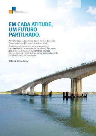 Acreditamos nos benefícios de um modelo de gestão
ética, social e ambientalmente responsável.
Por isso partilhamos uma atitude responsável
de crescimento sustentável, respeitando o bem-estar
das gerações futuras, implementando padrões
de ecoeficiência e contribuindo para o desenvolvimento
da comunidade que nos rodeia.
Estaéanossaforça.
EM CADA ATITUDE,
UM FUTURO
PARTILHADO.
 