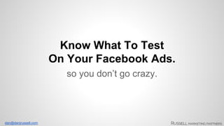 dan@danjrussell.com 
Know What To Test 
On Your Facebook Ads. 
so you don’t go crazy. 
 