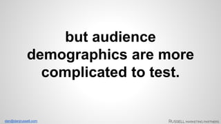 dan@danjrussell.com 
but audience 
demographics are more 
complicated to test. 
 