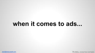 when it comes to ads... 
dan@danjrussell.com 
 