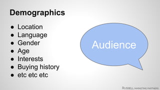 Audience 
Demographics 
● Location 
● Language 
● Gender 
● Age 
● Interests 
● Buying history 
● etc etc etc 
 