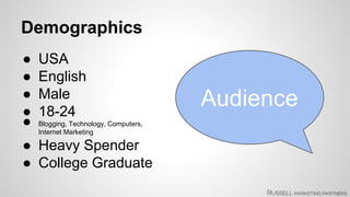Audience 
Demographics 
● USA 
● English 
● Male 
● 18-24 
● Blogging, Technology, Computers, 
Internet Marketing 
● Heavy Spender 
● College Graduate 
 