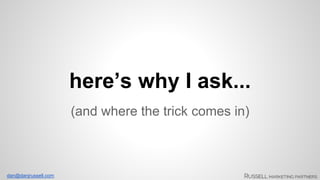 dan@danjrussell.com 
here’s why I ask... 
(and where the trick comes in) 
 