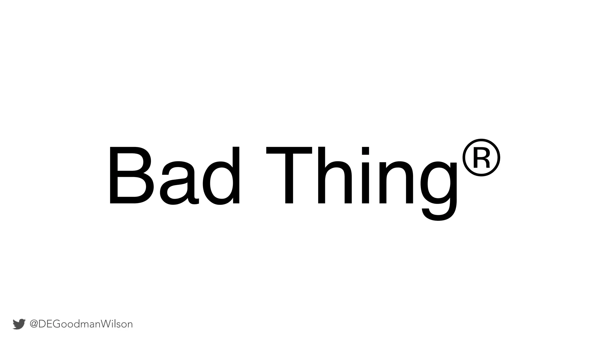 @DEGoodmanWilson
Bad Thing®