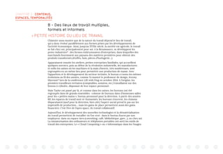 CHAPITRE 3 : CONTENUS,
ESPACES, TEMPORALITÉS
B - Des lieux de travail multiples,
formels et informels
 PETITE HISTOIRE DU LIEU DE TRAVAIL
L’histoire nous montre que de la nature du travail dépend le lieu de travail,
qui a donc évolué parallèlement aux formes prises par les développements de
l’activité économique. Ainsi, jusqu’au XVIIIe siècle, la société est agricole, le travail
se fait chez soi, principalement pour soi. A la Renaissance, se développent les
proto-industries16
: des formes embryonnaires d’entreprises, dans lesquelles des
marchands fournissent aux paysans des matières premières pour obtenir des
produits transformés (étoffes, bois, pièces d’horlogerie…).
Apparaissent ensuite les ateliers, petites entreprises familiales, qui accueillent
quelques ouvriers, puis au début de la révolution industrielle, les manufactures
et enfin les usines où les machines et la main d’œuvre, très nombreuses, sont
regroupées en un même lieu pour permettre une production de masse. Avec
l’apparition et le développement du secteur tertiaire, le bureau a connu les mêmes
évolutions au fil des années, comme l’a montré le professeur de design, Jeremy
Myerson17
lors de la conférence Lift with Fing en octobre 2014. A l’origine, les
premiers travailleurs tertiaires (comptables, notaires, etc.) travaillaient sur des
bureau à cylindre, disposant de leur espace personnel.
Mais Taylor est passé par là, et comme dans les usines, les bureaux ont été
regroupés dans de grands ensembles : colonne de bureaux dans d’immenses salles
pour les « petites mains », bureau personnel pour la direction. A partir des années
60, les espaces de travail sont ré-humanisés, les bureaux s’ouvrent, les cloisons
disparaissent (sauf pour la direction, bien sûr), l’aspect social prend le pas sur les
impératifs de production… mais les gains de place permettent aussi des gains
financiers. C’est l’ère de l’open space, du travail collaboratif.
Aujourd’hui, le développement des nouvelles technologies et la dématérialisation
du travail permettent de travailler où l’on veut : dans le bureau fourni par son
employeur, dans un espace tiers (coworking, café, bibliothèque, gare…), ou chez soi.
La miniaturisation des ordinateurs et téléphones portables ont sorti les outils de
travail des entreprises. Le « Cloud Computing » ou « Informatique dans les Nuages
 