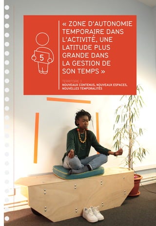 « ZONE D’AUTONOMIE
TEMPORAIRE DANS
L’ACTIVITÉ, UNE
LATITUDE PLUS
GRANDE DANS
LA GESTION DE
SON TEMPS »
TERRITOIRE 3
NOUVEAUX CONTENUS, NOUVEAUX ESPACES,
NOUVELLES TEMPORALITÉS
5
 