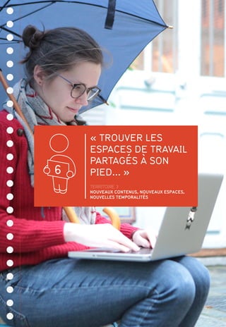 « TROUVER LES
ESPACES DE TRAVAIL
PARTAGÉS À SON
PIED... »
TERRITOIRE 3
NOUVEAUX CONTENUS, NOUVEAUX ESPACES,
NOUVELLES TEMPORALITÉS
6
 