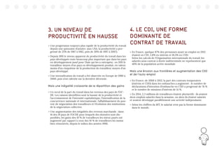 13
3. UN NIVEAU DE
PRODUCTIVITÉ EN HAUSSE
 Une progression toujours plus rapide de la productivité du travail
depuis une quinzaine d’années (aux USA, la productivité a pro-
gressé de 25% de 1967 à 1982, puis de 30% de 1997 à 2007).
 Depuis 1991 le niveau apparent de productivité du travail dans les
pays développés reste beaucoup plus important que dans les pays
en développement (sauf pour l’Asie qui les a rattrapés) : en 2011 le
travailleur moyen d’un pays en développement produit, en valeur,
moins d’un cinquième de la production du travailleur moyen d’un
pays développé.
 Une intensification du travail a été observée en Europe de 1990 à
2000, puis s’est ralentie sur la dernière décennie.
Mais une inégalité croissante de la répartition des gains
 Un recul de la part du travail dans les revenus des pays de l’OC-
DE. Les raisons identifiées sont la hausse de la productivité et
l’accroissement de l’intensité capitalistique, l’intensification de la
concurrence nationale et internationale, l’affaiblissement du pou-
voir de négociation des travailleurs et l’évolution des institutions
de la négociation collective.
 Une augmentation des inégalités des revenus marchands : dans
16 des 19 pays de l’OCDE pour lesquels des données sont dis-
ponibles, les gains des 10 % de travailleurs les mieux payés ont
augmenté par rapport à ceux des 10 % de travailleurs les moins
bien rémunérés, depuis le milieu des années 1990.
4. LE CDI, UNE FORME
DOMINANTE DE
CONTRAT DE TRAVAIL
 En France, quelque 87% des personnes ayant un emploi en 2012
étaient en CDI, 2,8% en intérim et 10,3% en CDD.
Selon les calculs de l’Organisation internationale du travail, les
salariés sous contrat à durée indéterminée ne représentent que
40% de la population active mondiale
Mais une érosion aux frontières et augmentation des CDD
et de l’auto-emploi
 En France, de 2000 à 2012, la part des contrats temporaires
(intérim et CDD) dans les embauches a augmenté : le nombre de
déclarations d’intention d’embauche en CDD a progressé de 76 %
et le nombre de missions d’intérim de 14 %.
 En 2014, 2,3 millions de travailleurs étaient pluriactifs : ils avaient
deux emplois salariés dans la semaine, ou alors ils étaient salariés
et avaient développé parallèlement une activité indépendante.
 Selon les chiffres du BIT, le salariat n’est pas la forme dominante
dans le monde.
 