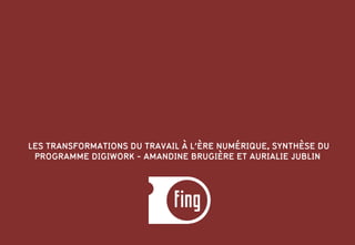 DIGIWORK
CONCLUSION
LES TRANSFORMATIONS DU TRAVAIL À L’ÈRE NUMÉRIQUE, SYNTHÈSE DU
PROGRAMME DIGIWORK - AMANDINE BRUGIÈRE ET AURIALIE JUBLIN
 