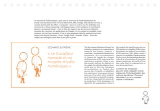 27
Le marché de l’informatique a pris aussi le tournant de l’individualisation du
travail. Les fournisseurs de services (Microsoft, IBM, Orange, Dell, Alcatel Lucent…)
cessent petit à petit les offres « corporate » pour se centrer sur les individus. Les
services du « cloud computing » n’échappent pas à cette tendance et investissent
dans le « personnal cloud » : c’est-à-dire des espaces sur des serveurs distants
stockant les contenus, les applications de l’usager, et les rendant accessibles à tout
moment, en tout lieu connecté. C’est ce que proposent déjà de nombreux services
depuis une dizaine d’années : Flickr, Google Drive, Youtube, Viméo… Pour des
usages qui mélangent aussi bien le pro que le perso.
Tels les artisans bâtisseurs d’antan, les
individus rejoignent les organisations
munis de leur propre « musette »
numérique :contenantdeséquipements
personnels, des environnements
et espaces de travail, des réseaux
professionnels actifs, mais aussi des
expériences acquises. Grâce à une
plus grande maîtrise des logiciels et
du codage, les individus adaptent leurs
outils pour en faire des extensions
personnalisées, se forgent des
savoirs-faire évolutifs, et solidifient
leur expérience. La personne devient
porteuse d’une plus-value intégrale
pour l’entreprise puisqu’elle propose
un service comprenant les moyens de
sa production. Cette dynamique est
appréciée des organisations, même si
elle produit des interférences avec les
DSI, qui doivent redoubler d’efforts pour
harmoniser les outils et les systèmes
d’informations. Elle oblige aussi à
repenser les modalités d’appropriation
des brevets et des innovations, ainsi que
celles de la rémunération du travail qui
intègre maintenant des outils à forte
plus-value dont les organisations ne
sont plus propriétaires.
Comment les entreprises
peuvent-elles s’adapter à cette
logique de l’individualisation des
outils et des tâches ? Comment
rémunère-t-on ce « nouveau
capital » individuel ?
SCÉNARIO EXTRÊME
« Le travailleur
nomade et sa
musette d’outils
numériques »
 
