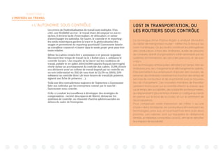 TERRITOIRE 1:
L’INDIVIDU AU TRAVAIL
 L’AUTONOMIE SOUS CONTRÔLE
Les revers de l’individualisation du travail sont multiples. D’un
côté, une flexibilité accrue : le travail étant décomposé en micro-
tâches, il devient facile d’externaliser, de délocaliser, et même
d’interchanger les individus. De l’autre, le contrôle et le reporting :
les outils numériques gardent la trace et la géolocalisation des
usages et permettent du reporting quantitatif. L’autonomie laissée
au travailleur connecté et inséré dans le mode projet peut ainsi être
toute relative.
Même les cadres censés être « autonomes » et pouvoir organiser
librement leur temps de travail via le « forfait jours », subissent le
contrôle horaire. Une enquête de la Dares1
sur les conditions de
travail, publiée le 1er juillet 2014 (34.000 salariés français interrogés)
révèle même un accroissement du contrôle des cadres. 35,9% d’entre
eux déclarent avoir un rythme de travail imposé par un contrôle ou
un suivi informatisé en 2013 (le taux était de 23,5% en 2005). 25%
subissent un contrôle direct de leurs heures de travail (ils pointent,
signent une fiche de présence, …).
Voilà une des contradictions majeures de l’injonction à l’autonomie
faite aux individus par les entreprises comme par le marché :
l’autonomie sous contrôle.
Celle-ci conduit les travailleurs à développer des stratégies de
compensation : recréer des espaces de liberté, detourner les
systèmes de contrôle, ou réinvestir d’autres sphères sociales en
dehors du cadre de l’entreprise.
LOST IN TRANSPORTATION, OU
LES ROUTIERS SOUS CONTRÔLE
La sociologue Anne-France Kogan a analysé l’évolution
du métier de transporteur routier - métier mis à mal par les
outils numériques. Ce qui avant constituait les prérogatives
des conducteurs (choix des itinéraires, durée de sessions
de conduite, liberté d’organisation) a été rationalisé par les
systèmes d’informations, de calcul des parcours, et de suivi
« H24 ».
Les technologies embarquées déclarent en temps réel les
itinéraires pris, les chargements et déchargements opérés.
Elles permettent aux employeurs d’ajouter des courses, de
remanier des itinéraires notamment en fonction des temps de
services du conducteur et de sa proximité avec le nouveau
lieu de chargement. Ces nouvelles manières de travailler
semblent moins jouer sur le contrôle effectif du travail, que
sur le temps des sociabilités, des solidarités professionnelles,
qui disparaissent (plus le temps d’aider un collègue qui serait
en panne sur le bord de la route), et sur le sentiment de
reconnaissance.
Pour compenser cette impression de n’être « qu’une
chose » dans l’entreprise, les conducteurs réinvestissent les
technologies, pour eux, et nourrissent les liens avec leurs
proches. Les cabines sont sur-équipées en téléphonie
illimitée, en tablettes connectées via la 4G. afin de re-densifier
leur espace de sociabilité.
 