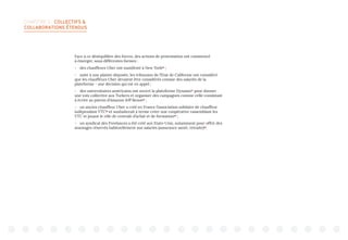 CHAPITRE 2 : COLLECTIFS 
COLLABORATIONS ÉTENDUS
Face à ce déséquilibre des forces, des actions de protestation ont commencé
à émerger, sous différentes formes :
-	 des chauffeurs Uber ont manifesté à New York30
;
-	 suite à une plainte déposée, les tribunaux de l’Etat de Californie ont considéré
que les chauffeurs Uber devaient être considérés comme des salariés de la
plateforme - une décision qui est en appel ;
-	 des universitaires américains ont ouvert la plateforme Dynamo31
pour donner
une voix collective aux Turkers et organiser des campagnes comme celle consistant
à écrire au patron d’Amazon Jeff Bezos32
;
-	 un ancien chauffeur Uber a créé en France l’association solidaire de chauffeur
indépendant VTC33
et souhaiterait à terme créer une coopérative rassemblant les
VTC et jouant le rôle de centrale d’achat et de formation34
;
-	 un syndicat des Freelances a été créé aux Etats-Unis, notamment pour offrir des
avantages réservés habituellement aux salariés (assurance santé, retraite)35
.
 