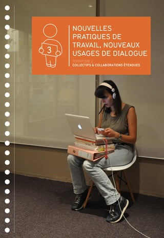 NOUVELLES
PRATIQUES DE
TRAVAIL, NOUVEAUX
USAGES DE DIALOGUE3
TERRITOIRE 2
COLLECTIFS  COLLABORATIONS ÉTENDUES
 
