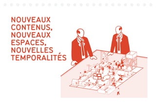 1011001
0011001
11110010
00010001
00110111
1001011
0001000 011001
100101
001100
NOUVEAUX
CONTENUS,
NOUVEAUX
ESPACES,
NOUVELLES
TEMPORALITÉS
 