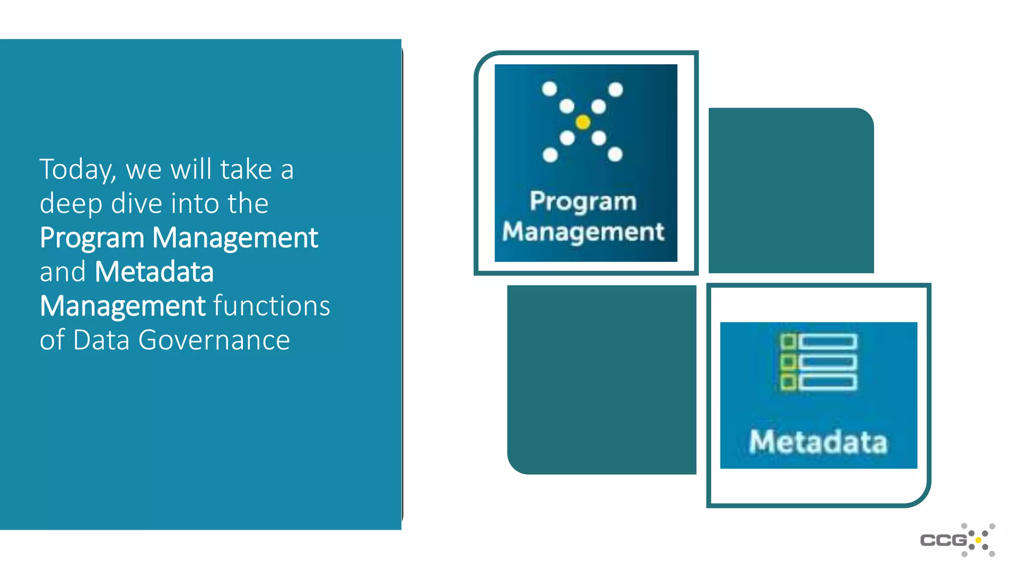 Today, we will take a
deep dive into the
Program Management
and Metadata
Management functions
of Data Governance
 