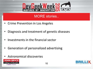 MORE stories..
• Crime Prevention in Los Angeles
• Diagnosis and treatment of genetic diseases
• Investments in the financial sector
• Generation of personalized advertising
• Astronomical discoveries
10
 