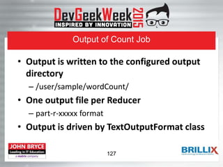 Output of Count Job
• Output is written to the configured output
directory
– /user/sample/wordCount/
• One output file per Reducer
– part-r-xxxxx format
• Output is driven by TextOutputFormat class
127
 