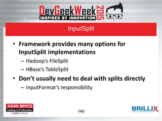 InputSplit
• Framework provides many options for
InputSplit implementations
– Hadoop’s FileSplit
– HBase’s TableSplit
• Don’t usually need to deal with splits directly
– InputFormat’s responsibility
140
 