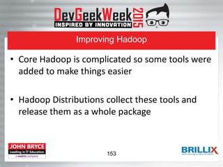 Improving Hadoop
• Core Hadoop is complicated so some tools were
added to make things easier
• Hadoop Distributions collect these tools and
release them as a whole package
153
 