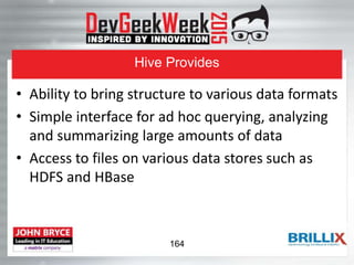 Hive Provides
• Ability to bring structure to various data formats
• Simple interface for ad hoc querying, analyzing
and summarizing large amounts of data
• Access to files on various data stores such as
HDFS and HBase
164
 