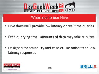 When not to use Hive
• Hive does NOT provide low latency or real time queries
• Even querying small amounts of data may take minutes
• Designed for scalability and ease-of-use rather than low
latency responses
165
 