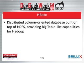 HBase
• Distributed column-oriented database built on
top of HDFS, providing Big Table-like capabilities
for Hadoop
175
 