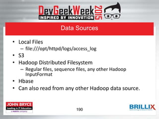 Data Sources
• Local Files
– file:///opt/httpd/logs/access_log
• S3
• Hadoop Distributed Filesystem
– Regular files, sequence files, any other Hadoop
InputFormat
• Hbase
• Can also read from any other Hadoop data source.
190
 