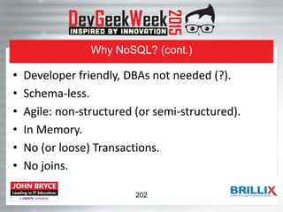 Why NoSQL? (cont.)
• Developer friendly, DBAs not needed (?).
• Schema-less.
• Agile: non-structured (or semi-structured).
• In Memory.
• No (or loose) Transactions.
• No joins.
202
 