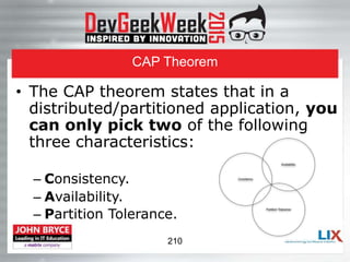 • The CAP theorem states that in a
distributed/partitioned application, you
can only pick two of the following
three characteristics:
– Consistency.
– Availability.
– Partition Tolerance.
CAP Theorem
210
 