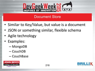 Document Store
• Similar to Key/Value, but value is a document
• JSON or something similar, flexible schema
• Agile technology
• Examples:
– MongoDB
– CouchDB
– CouchBase
218
 