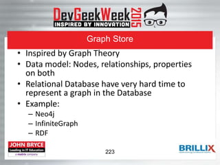 Graph Store
• Inspired by Graph Theory
• Data model: Nodes, relationships, properties
on both
• Relational Database have very hard time to
represent a graph in the Database
• Example:
– Neo4j
– InfiniteGraph
– RDF
223
 