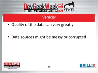 Veracity
• Quality of the data can vary greatly
• Data sources might be messy or corrupted
28
 