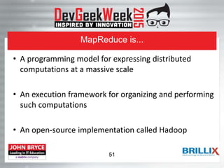 MapReduce is...
• A programming model for expressing distributed
computations at a massive scale
• An execution framework for organizing and performing
such computations
• An open-source implementation called Hadoop
51
 