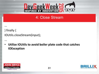 4: Close Stream
...
} finally {
IOUtils.closeStream(input);
...
• Utilize IOUtils to avoid boiler plate code that catches
IOException
81
 