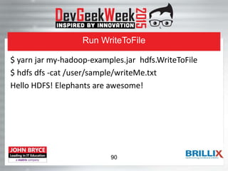 Run WriteToFile
$ yarn jar my-hadoop-examples.jar hdfs.WriteToFile
$ hdfs dfs -cat /user/sample/writeMe.txt
Hello HDFS! Elephants are awesome!
90
 