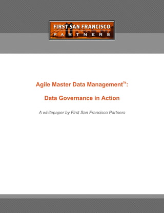 Agile Master Data ManagementTM:

   Data Governance in Action

 A whitepaper by First San Francisco Partners
 