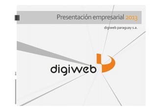 Presentaciónempresarial2013
digiweb paraguay s.a.
 