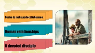 Desire to make perfect fishermen
Human relationships
A devoted disciple
 