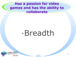 Has a passion for video games and has the ability to collaborate Breadth 
